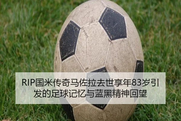 RIP国米传奇马佐拉去世享年83岁引发的足球记忆与蓝黑精神回望