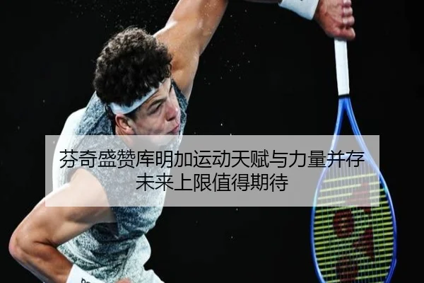 芬奇盛赞库明加运动天赋与力量并存 未来上限值得期待